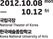 2012.10.08 mon - 10.12 fri 국립극장 The National Theater of Korea
